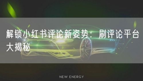 解锁小红书评论新姿势：刷评论平台大揭秘