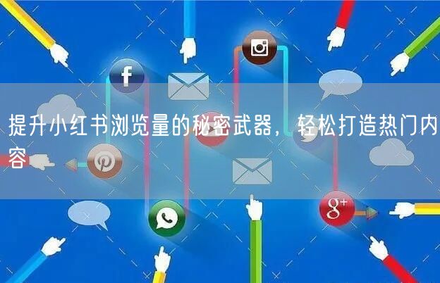 提升小红书浏览量的秘密武器，轻松打造热门内容