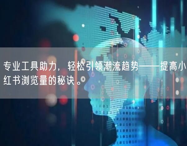 专业工具助力，轻松引领潮流趋势——提高小红书浏览量的秘诀。