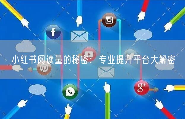 小红书阅读量的秘密：专业提升平台大解密