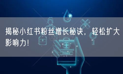 揭秘小红书粉丝增长秘诀，轻松扩大影响力！