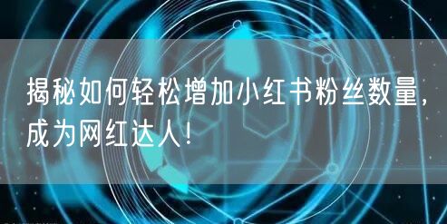 揭秘如何轻松增加小红书粉丝数量，成为网红