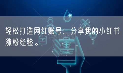 轻松打造网红账号：分享我的小红书涨粉经验。