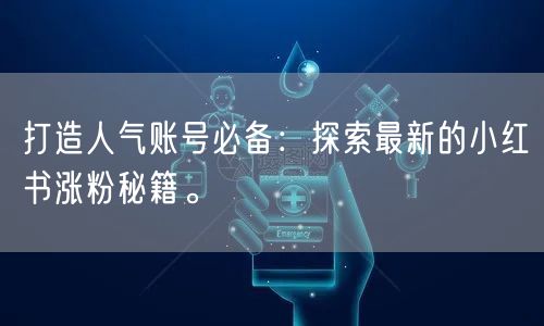 打造人气账号必备：探索最新的小红书涨粉秘籍。