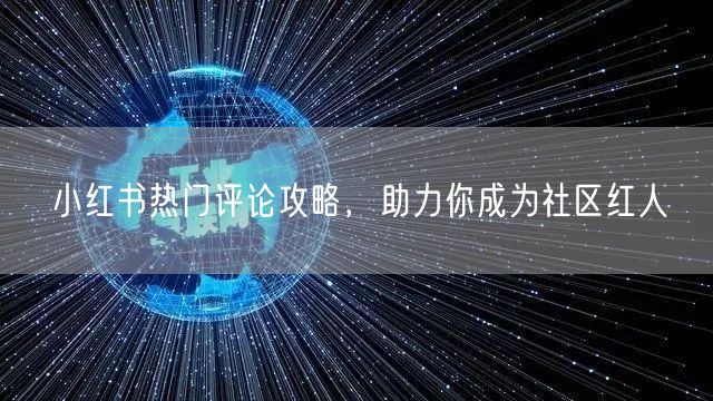 小红书热门评论攻略，助力你成为社区红人