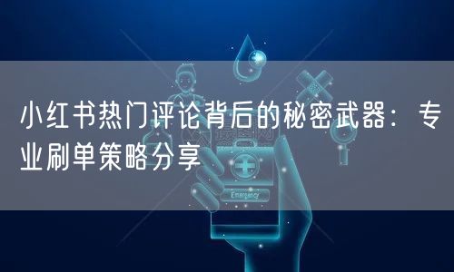 小红书热门评论背后的秘密武器：专业刷单策略分享