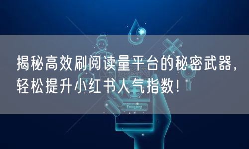 揭秘高效刷阅读量平台的秘密武器，轻松提升小红书人气指数！