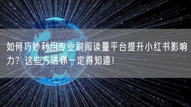如何巧妙利用专业刷阅读量平台提升小红书影响力？这些方法你一定得知道！