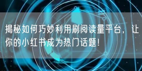 揭秘如何巧妙利用刷阅读量平台，让你的小红书成为热门话题！