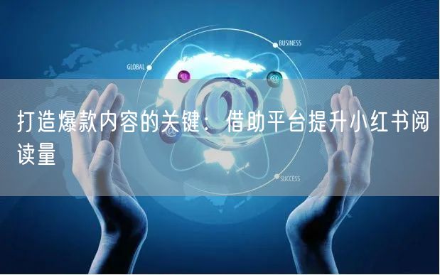 打造爆款内容的关键：借助平台提升小红书阅读量