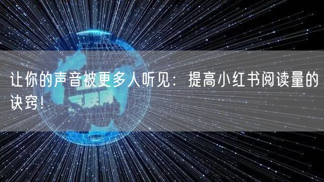 让你的声音被更多人听见：提高小红书阅读量的诀窍！