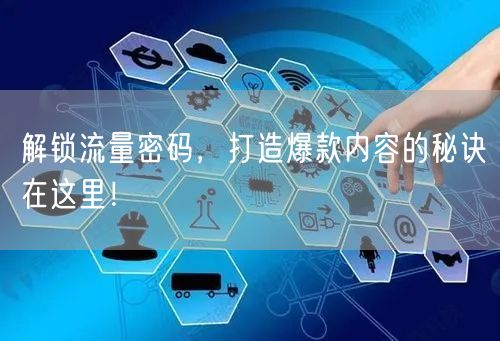 解锁流量密码，打造爆款内容的秘诀在这里！