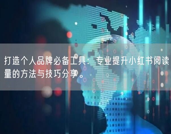 打造个人品牌必备工具：专业提升小红书阅读量的方法与技巧分享。