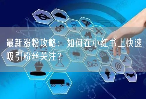 最新涨粉攻略：如何在小红书上快速吸引粉丝关注？