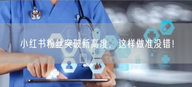 小红书粉丝突破新高度，这样做准没错！