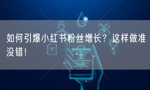 如何引爆小红书粉丝增长？这样做准没错！