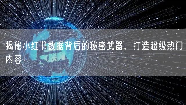 揭秘小红书数据背后的秘密武器，打造超级热门内容！