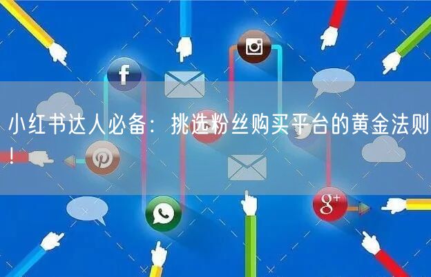 小红书达人必备：挑选粉丝购买平台的黄金法则！