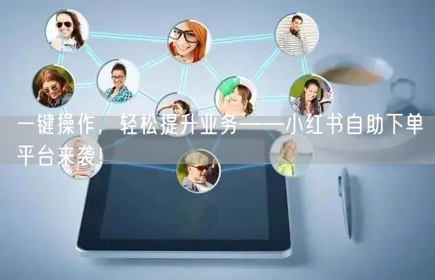 一键操作,轻松提升业务——小红书自助下单平台来袭!