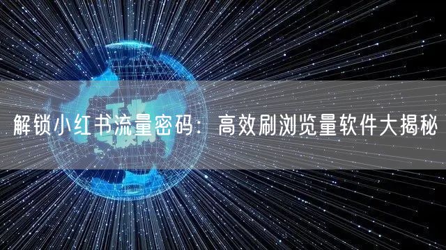 解锁小红书流量密码：高效刷浏览量软件大揭秘