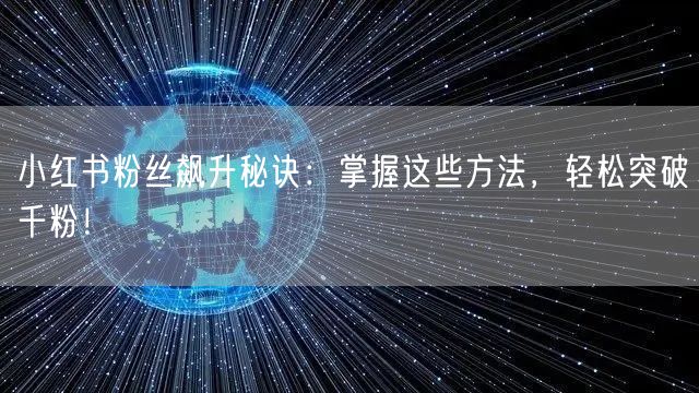 小红书粉丝飙升秘诀：掌握这些方法，轻松突破千粉！