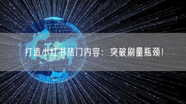 打造小红书热门内容：突破刷量瓶颈！