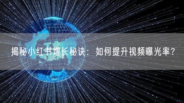 揭秘小红书增长秘诀：如何提升视频曝光率？