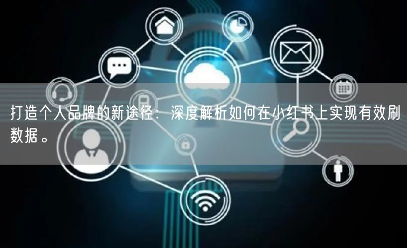 打造个人品牌的新途径：深度解析如何在小红书上实现有效刷数据。