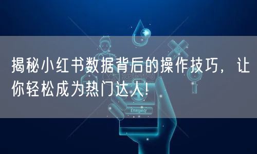 揭秘小红书数据背后的操作技巧，让你轻松成为热门达人!