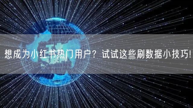想成为小红书热门用户？试试这些刷数据小技巧!