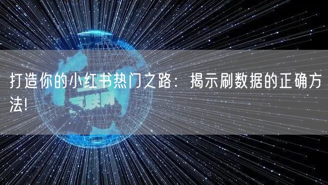 打造你的小红书热门之路：揭示刷数据的正确方法!
