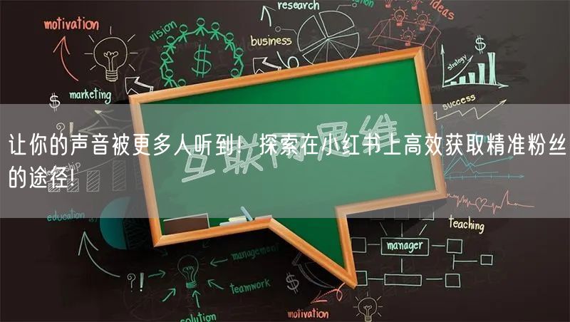 让你的声音被更多人听到！探索在小红书上高效获取精准粉丝的途径!