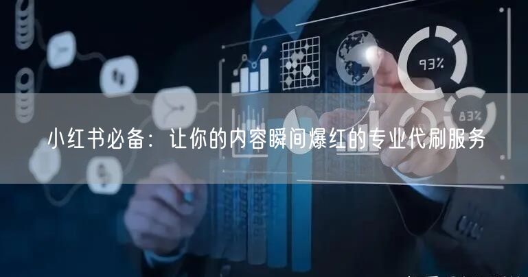 小红书必备：让你的内容瞬间爆红的专业代刷服务