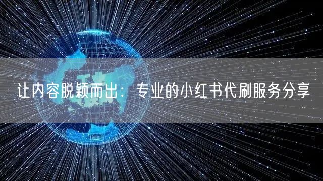 让内容脱颖而出：专业的小红书代刷服务分享