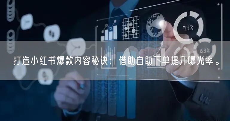 打造小红书爆款内容秘诀：借助自助下单提升曝光率。