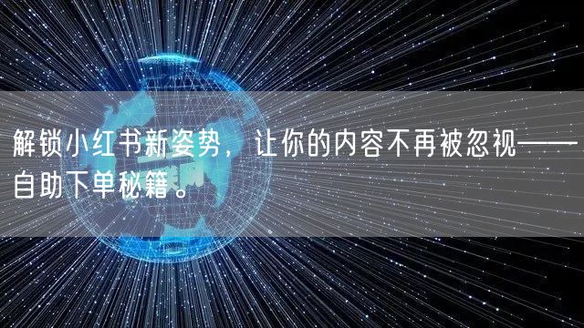 解锁小红书新姿势，让你的内容不再被忽视——自助下单秘籍。