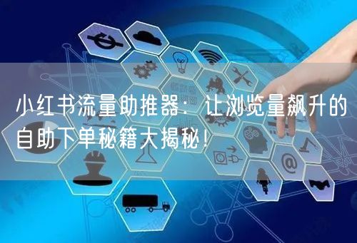 小红书流量助推器：让浏览量飙升的自助下单秘籍大揭秘！