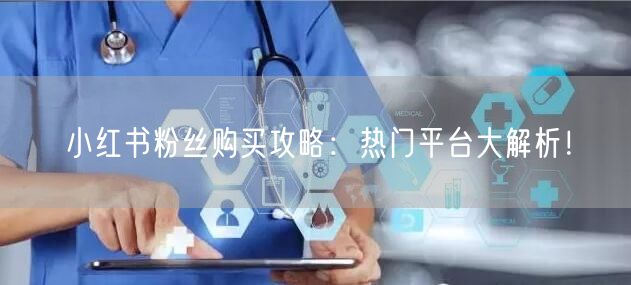 小红书粉丝购买攻略：热门平台大解析！
