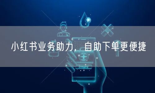 小红书业务助力，自助下单更便捷