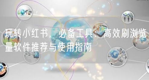 玩转小红书，必备工具：高效刷浏览量软件推荐与使用指南