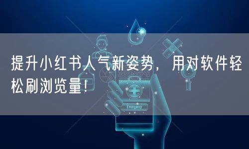 提升小红书人气新姿势，用对软件轻松刷浏览量！