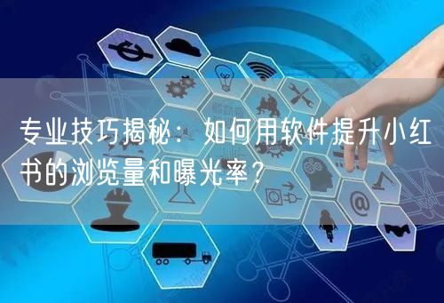 专业技巧揭秘：如何用软件提升小红书的浏览量和曝光率？