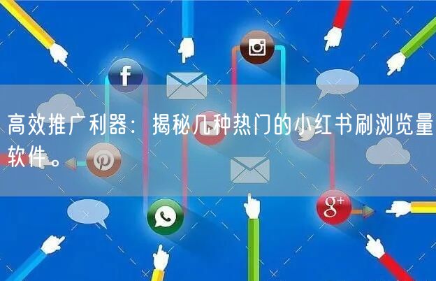 高效推广利器：揭秘几种热门的小红书刷浏览量软件。