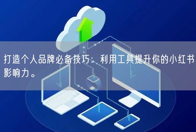 打造个人品牌必备技巧：利用工具提升你的小红书影响力。