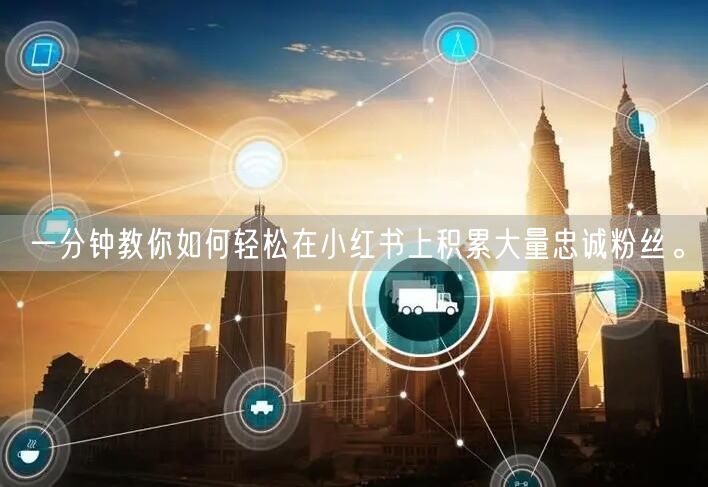 一分钟教你如何轻松在小红书上积累大量忠诚粉丝。