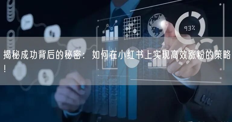 揭秘成功背后的秘密：如何在小红书上实现高效涨粉的策略！