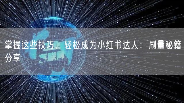 掌握这些技巧，轻松成为小红书达人：刷量秘籍分享