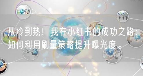 从冷到热！我在小红书的成功之路：如何利用刷量策略提升曝光度。
