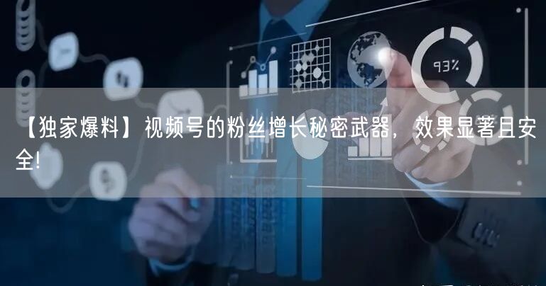 【独家爆料】视频号的粉丝增长秘密武器，效果显著且安全!