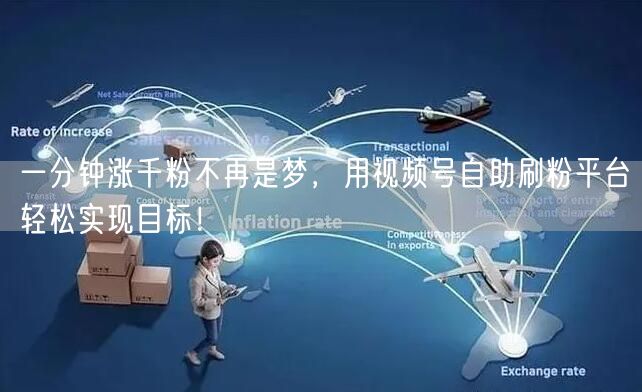 一分钟涨千粉不再是梦，用视频号自助刷粉平台轻松实现目标！